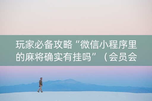 玩家必备攻略“微信小程序里的麻将确实有挂吗”（会员会提高胜率吗)