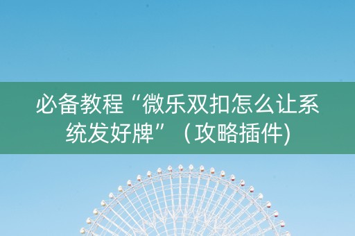 必备教程“微乐双扣怎么让系统发好牌”（攻略插件)