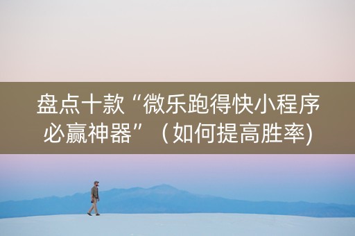 盘点十款“微乐跑得快小程序必赢神器”（如何提高胜率)