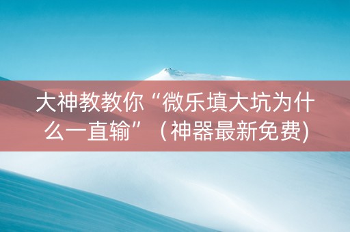 大神教教你“微乐填大坑为什么一直输”（神器最新免费)