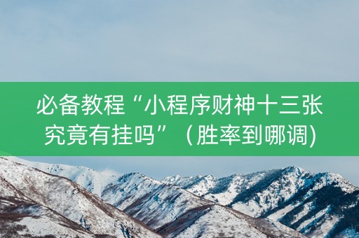 必备教程“小程序财神十三张究竟有挂吗”（胜率到哪调)