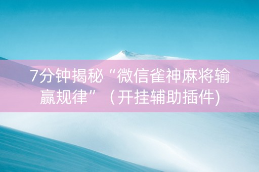 7分钟揭秘“微信雀神麻将输赢规律”（开挂辅助插件)