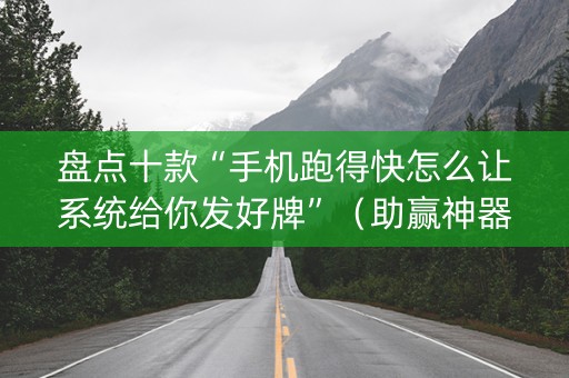 盘点十款“手机跑得快怎么让系统给你发好牌”（助赢神器)