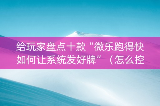 给玩家盘点十款“微乐跑得快如何让系统发好牌”（怎么控制输赢)