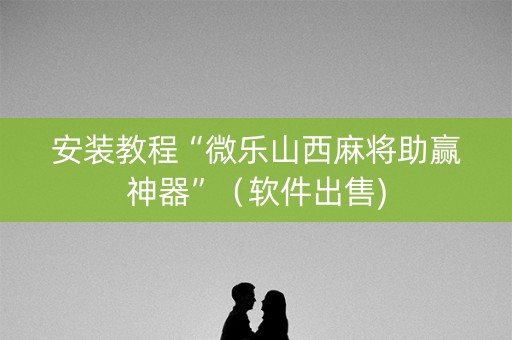 安装教程“微乐山西麻将助赢神器”（软件出售)