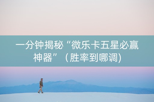 一分钟揭秘“微乐卡五星必赢神器”（胜率到哪调)