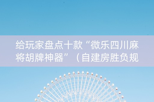 给玩家盘点十款“微乐四川麻将胡牌神器”（自建房胜负规律)