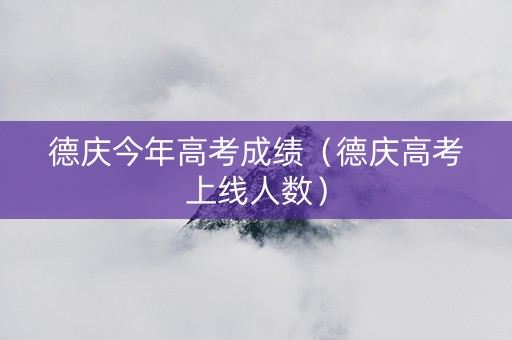 德庆今年高考成绩（德庆高考上线人数）