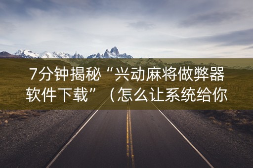 7分钟揭秘“兴动麻将做弊器软件下载”（怎么让系统给你发好牌)