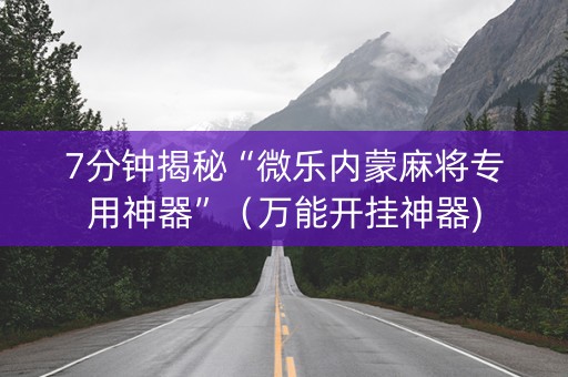 7分钟揭秘“微乐内蒙麻将专用神器”（万能开挂神器)