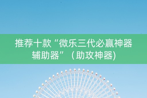 推荐十款“微乐三代必赢神器辅助器”（助攻神器)