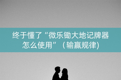 终于懂了“微乐锄大地记牌器怎么使用”（输赢规律)