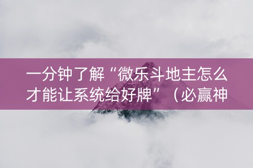 一分钟了解“微乐斗地主怎么才能让系统给好牌”（必赢神器)