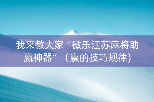 我来教大家“微乐江苏麻将助赢神器”（赢的技巧规律)