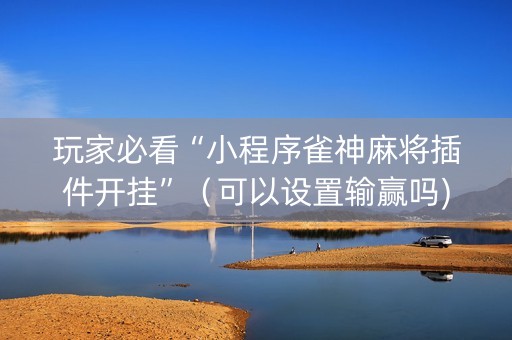 玩家必看“小程序雀神麻将插件开挂”（可以设置输赢吗)