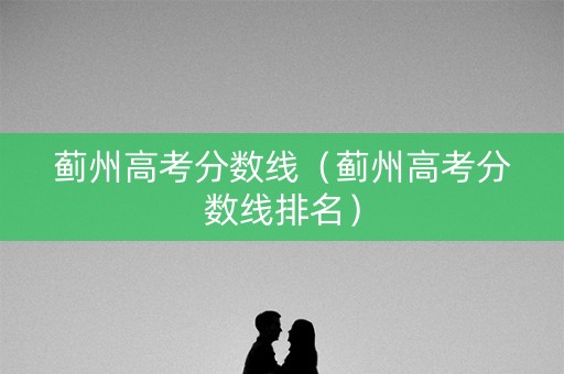 蓟州高考分数线（蓟州高考分数线排名）