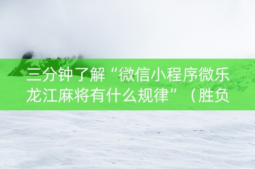 三分钟了解“微信小程序微乐龙江麻将有什么规律”（胜负规律拿好牌)