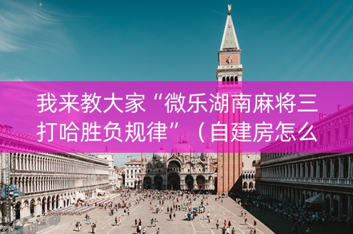我来教大家“微乐湖南麻将三打哈胜负规律”（自建房怎么拿好牌)