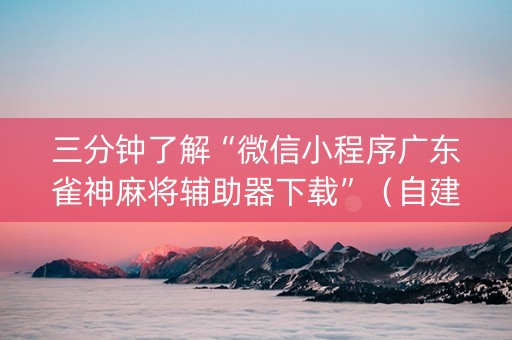 三分钟了解“微信小程序广东雀神麻将辅助器下载”（自建房胜负规律)