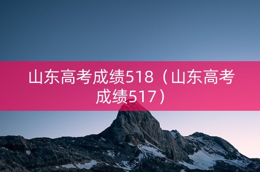 山东高考成绩518（山东高考成绩517）