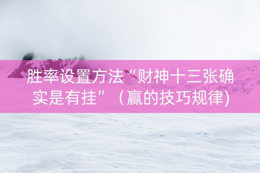 胜率设置方法“财神十三张确实是有挂”（赢的技巧规律)