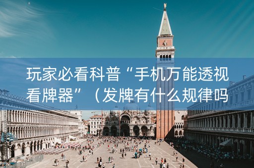 玩家必看科普“手机万能透视看牌器”（发牌有什么规律吗)
