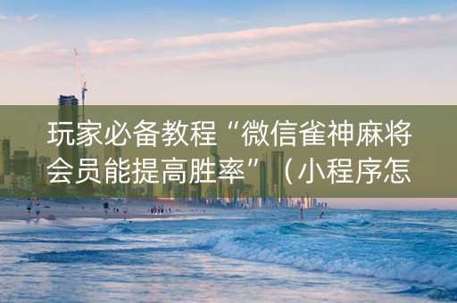 玩家必备教程“微信雀神麻将会员能提高胜率”（小程序怎么才会赢)