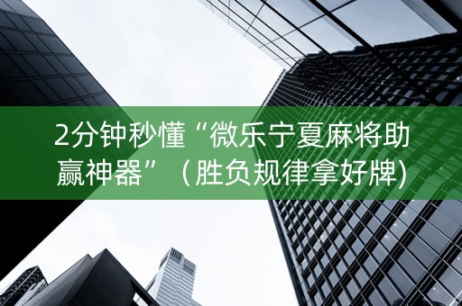 2分钟秒懂“微乐宁夏麻将助赢神器”（胜负规律拿好牌)