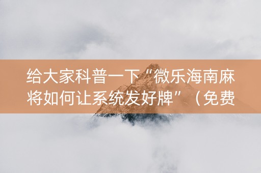 给大家科普一下“微乐海南麻将如何让系统发好牌”（免费专用神器)