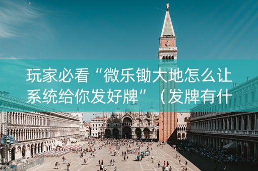 玩家必看“微乐锄大地怎么让系统给你发好牌”（发牌有什么规律吗)