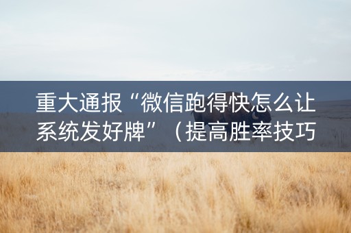重大通报“微信跑得快怎么让系统发好牌”（提高胜率技巧)