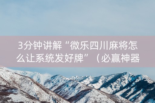 3分钟讲解“微乐四川麻将怎么让系统发好牌”（必赢神器)