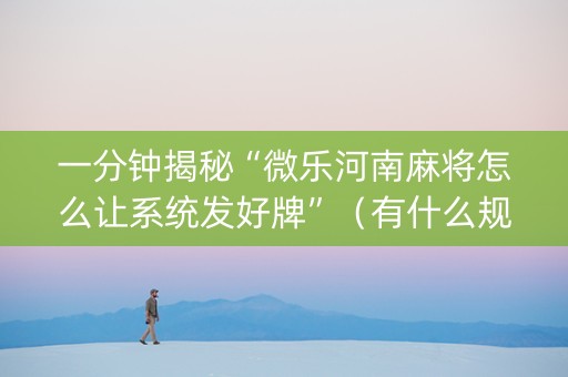 一分钟揭秘“微乐河南麻将怎么让系统发好牌”（有什么规律)