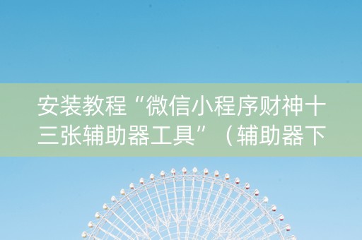 安装教程“微信小程序财神十三张辅助器工具”（辅助器下载)