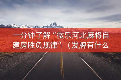一分钟了解“微乐河北麻将自建房胜负规律”（发牌有什么规律吗)