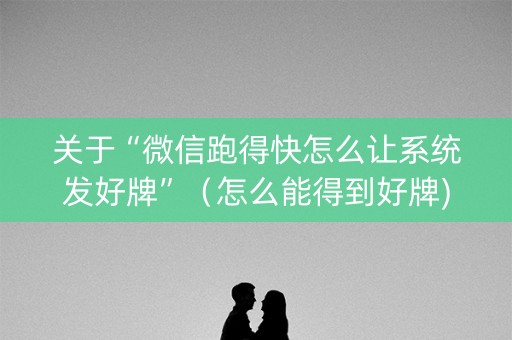 关于“微信跑得快怎么让系统发好牌”（怎么能得到好牌)