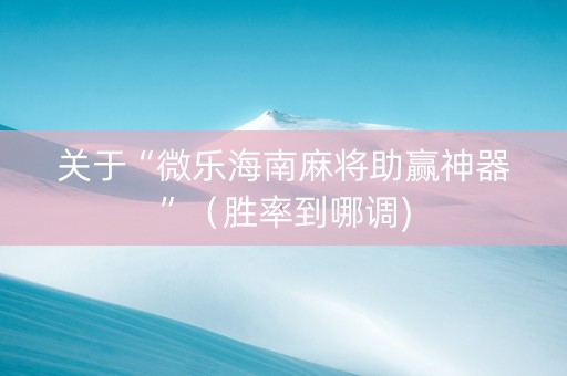 关于“微乐海南麻将助赢神器”（胜率到哪调)