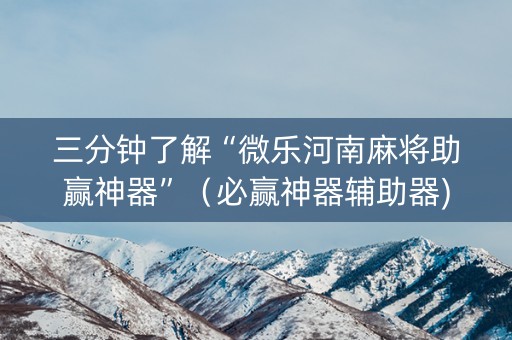 三分钟了解“微乐河南麻将助赢神器”（必赢神器辅助器)