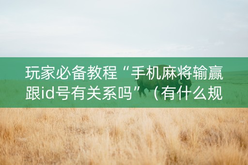 玩家必备教程“手机麻将输赢跟id号有关系吗”（有什么规律)