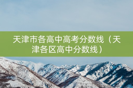 天津市各高中高考分数线（天津各区高中分数线）