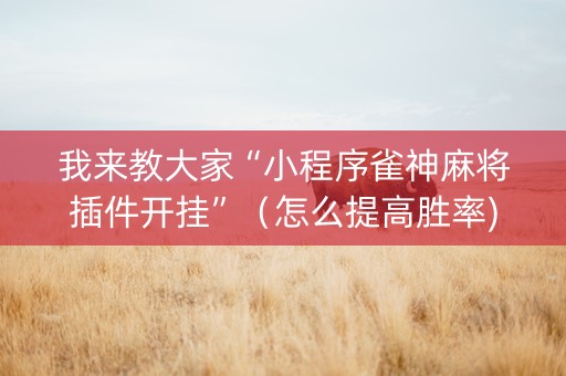 我来教大家“小程序雀神麻将插件开挂”（怎么提高胜率)
