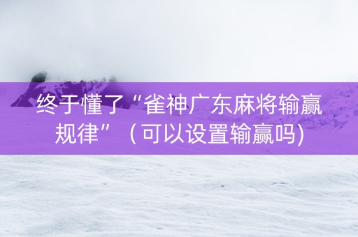 终于懂了“雀神广东麻将输赢规律”（可以设置输赢吗)