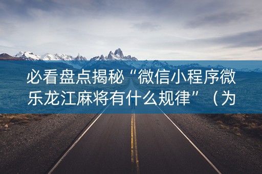 必看盘点揭秘“微信小程序微乐龙江麻将有什么规律”（为什么有人一直赢)