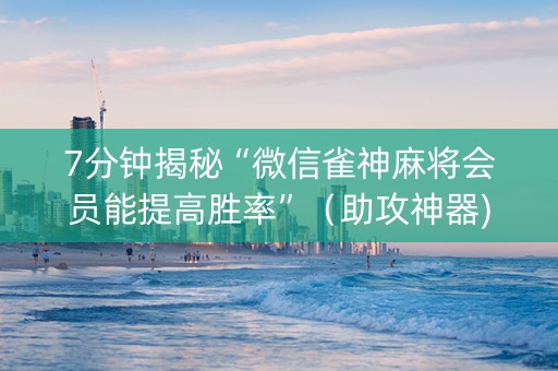 7分钟揭秘“微信雀神麻将会员能提高胜率”（助攻神器)