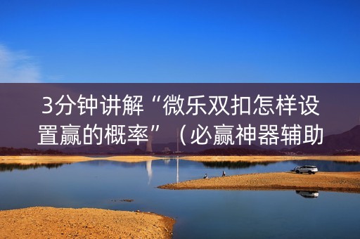 3分钟讲解“微乐双扣怎样设置赢的概率”（必赢神器辅助器)
