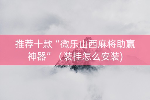 推荐十款“微乐山西麻将助赢神器”（装挂怎么安装)