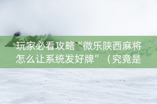 玩家必看攻略“微乐陕西麻将怎么让系统发好牌”（究竟是不是有挂)