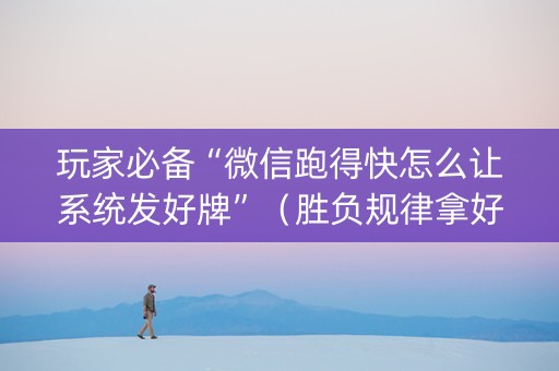 玩家必备“微信跑得快怎么让系统发好牌”（胜负规律拿好牌)