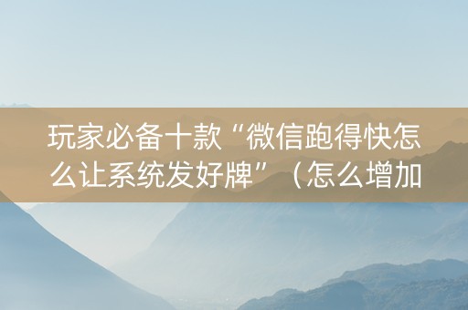 玩家必备十款“微信跑得快怎么让系统发好牌”（怎么增加胜率)