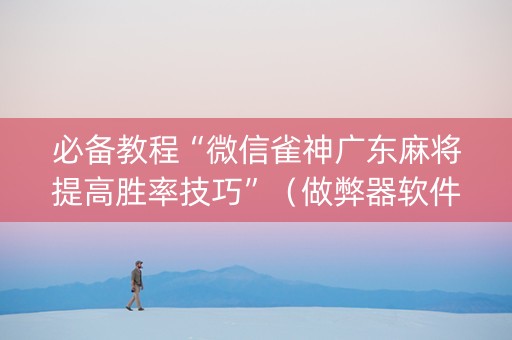 必备教程“微信雀神广东麻将提高胜率技巧”（做弊器软件下载)